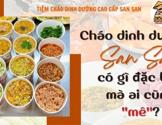Cháo dinh dưỡng San San có gì đặc biệt mà ai cũng mê?